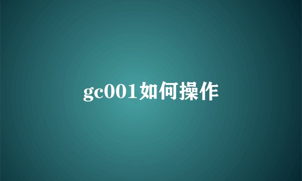 gc001如何操作