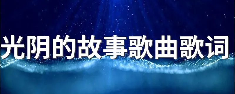 光阴的故事歌曲歌词 歌曲的原唱者