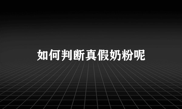 如何判断真假奶粉呢