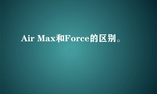 Air Max和Force的区别。