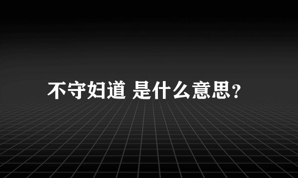不守妇道 是什么意思？