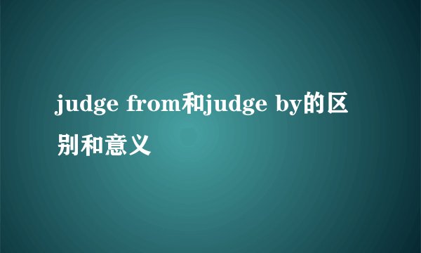 judge from和judge by的区别和意义