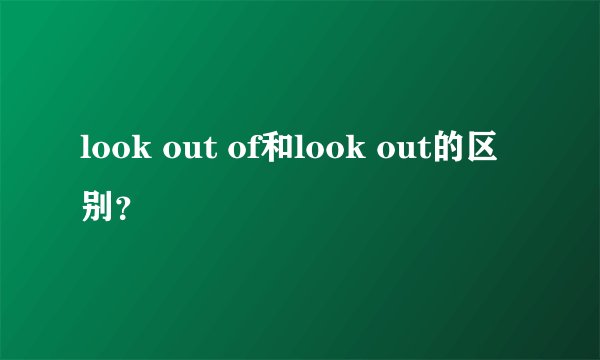 look out of和look out的区别？