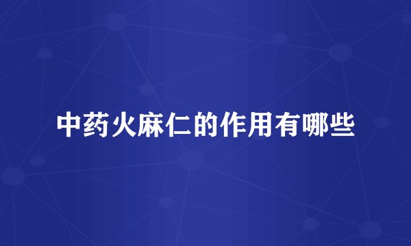 中药火麻仁的作用有哪些