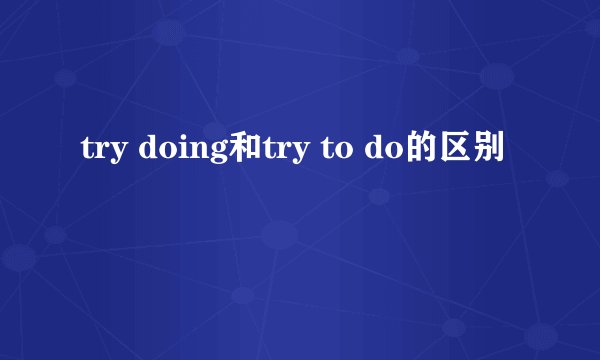 try doing和try to do的区别
