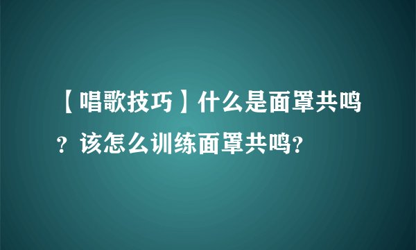 【唱歌技巧】什么是面罩共鸣？该怎么训练面罩共鸣？