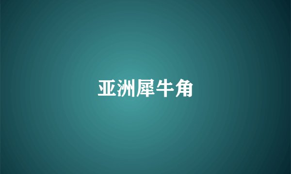 亚洲犀牛角