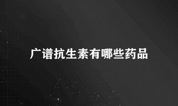 广谱抗生素有哪些药品