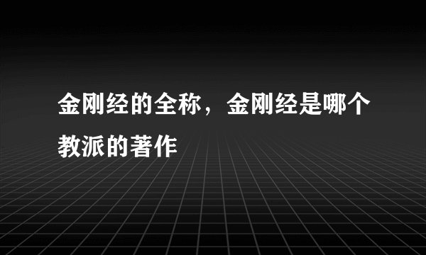 金刚经的全称，金刚经是哪个教派的著作