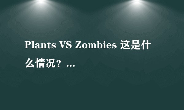 Plants VS Zombies 这是什么情况？为毛更新不了