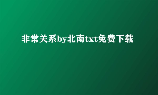 非常关系by北南txt免费下载