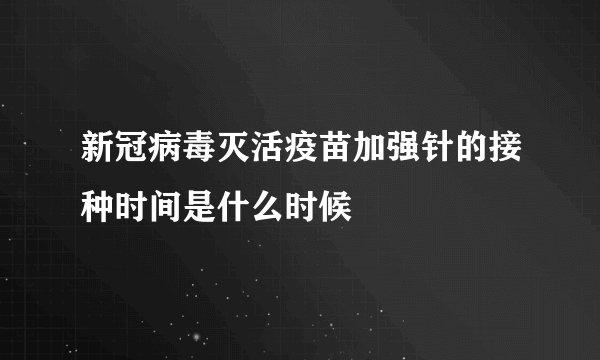 新冠病毒灭活疫苗加强针的接种时间是什么时候