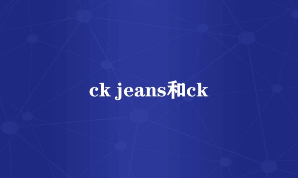 ck jeans和ck