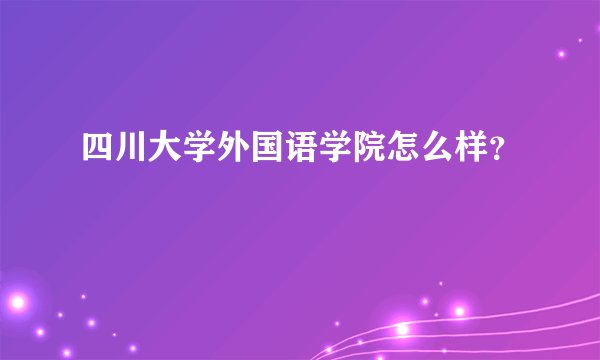 四川大学外国语学院怎么样？