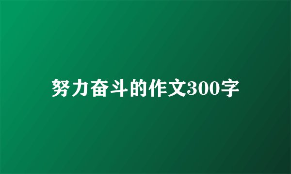 努力奋斗的作文300字