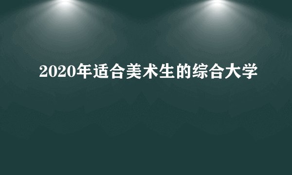 2020年适合美术生的综合大学