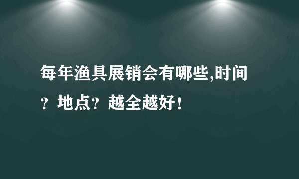 每年渔具展销会有哪些,时间？地点？越全越好！