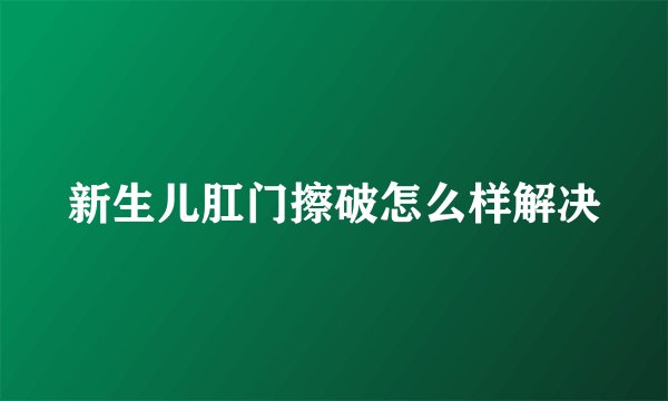 新生儿肛门擦破怎么样解决