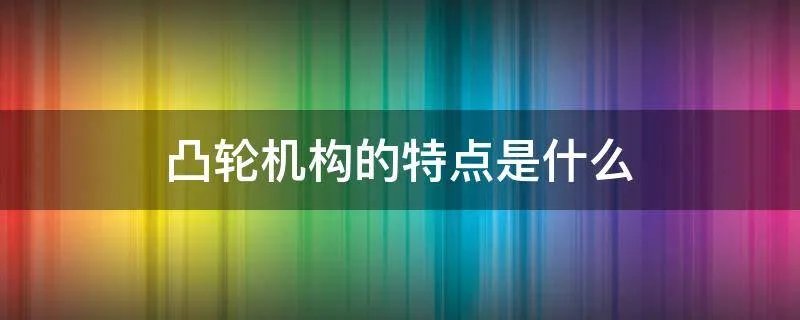 凸轮机构的特点是什么