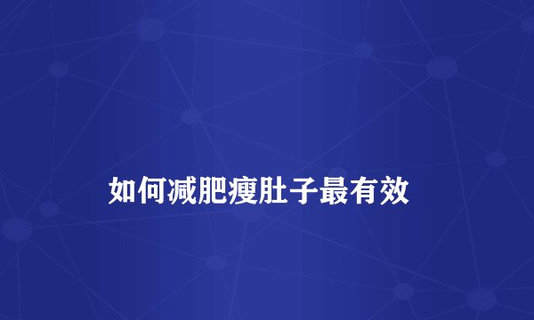 
    如何减肥瘦肚子最有效
  