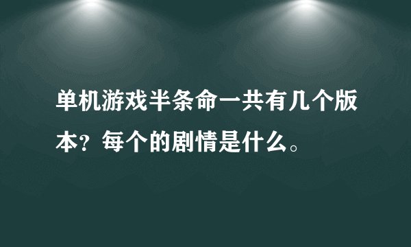 单机游戏半条命一共有几个版本？每个的剧情是什么。
