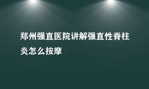 郑州强直医院讲解强直性脊柱炎怎么按摩