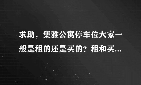 求助，集雅公寓停车位大家一般是租的还是买的？租和买分别多少钱？平常去哪看车位信息呀？