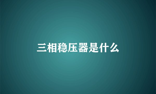 三相稳压器是什么