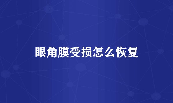 眼角膜受损怎么恢复