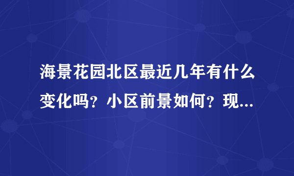 海景花园北区最近几年有什么变化吗？小区前景如何？现在还值得入手吗？