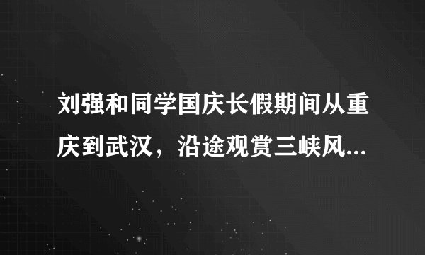 刘强和同学国庆长假期间从重庆到武汉，沿途观赏三峡风光，他们适合乘坐﻿（   ）﻿A.汽车B.火车C.轮船D.飞机