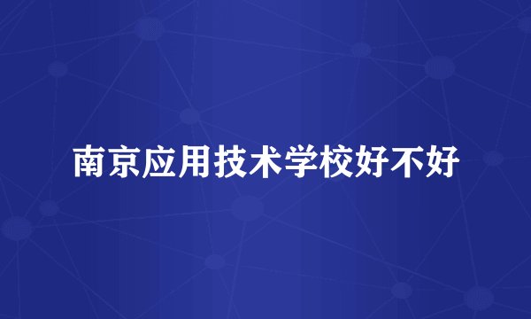 南京应用技术学校好不好