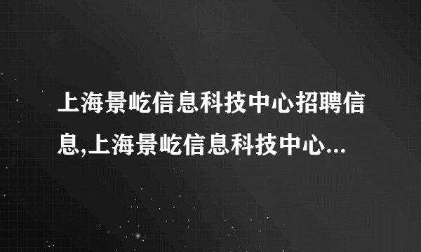 上海景屹信息科技中心招聘信息,上海景屹信息科技中心怎么样？
