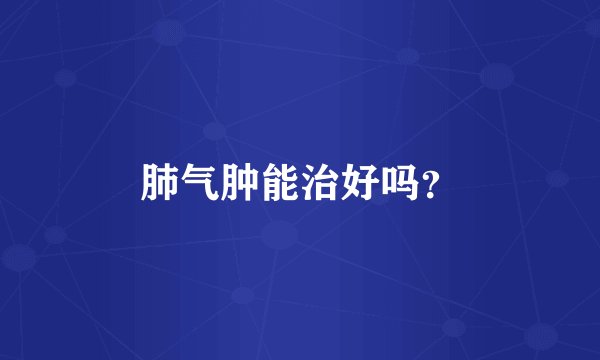 肺气肿能治好吗？