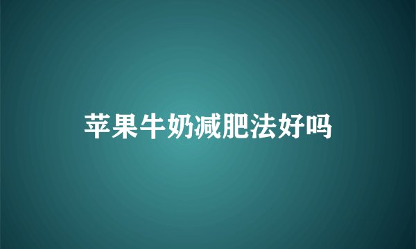 苹果牛奶减肥法好吗