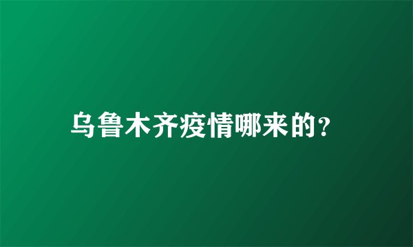 乌鲁木齐疫情哪来的？