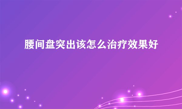 腰间盘突出该怎么治疗效果好