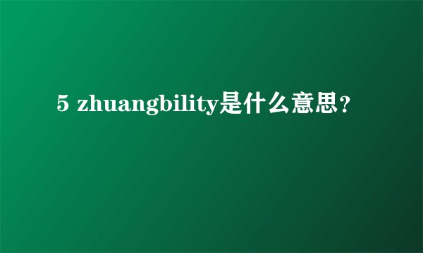5 zhuangbility是什么意思？