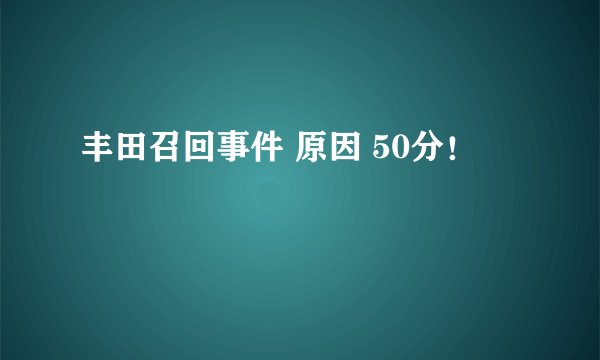 丰田召回事件 原因 50分！