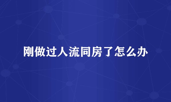 刚做过人流同房了怎么办