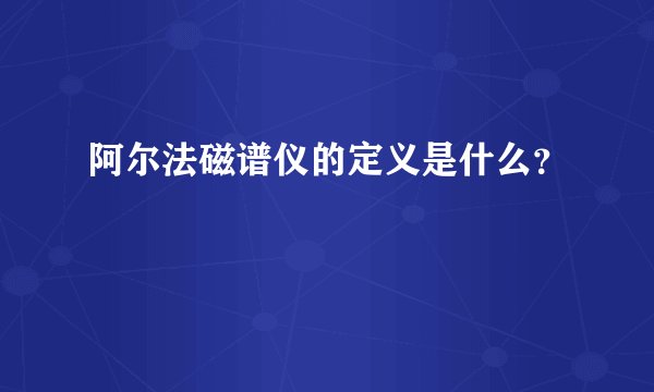 阿尔法磁谱仪的定义是什么？