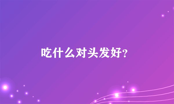 吃什么对头发好？