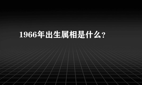 1966年出生属相是什么？