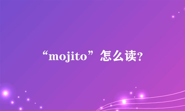 “mojito”怎么读？