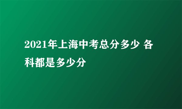 2021年上海中考总分多少 各科都是多少分
