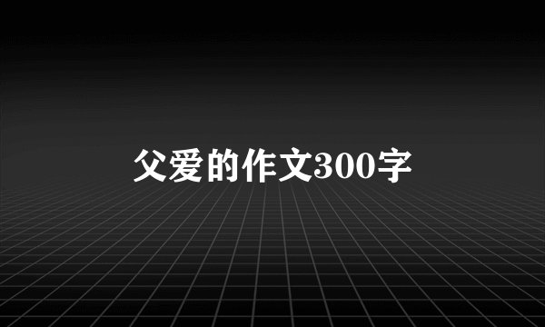 父爱的作文300字
