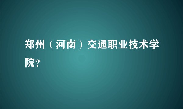 郑州（河南）交通职业技术学院？