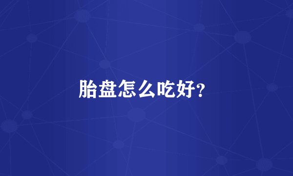 胎盘怎么吃好？