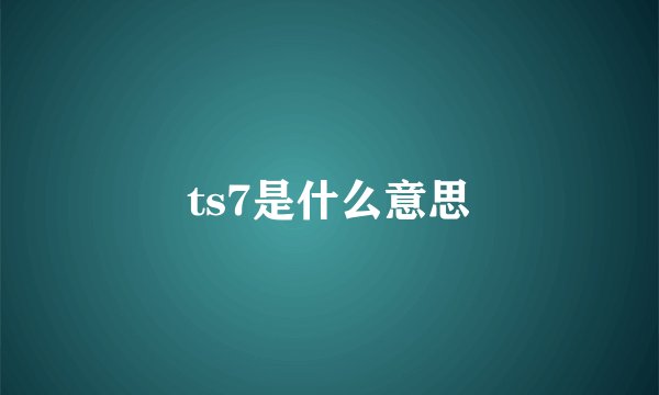 ts7是什么意思