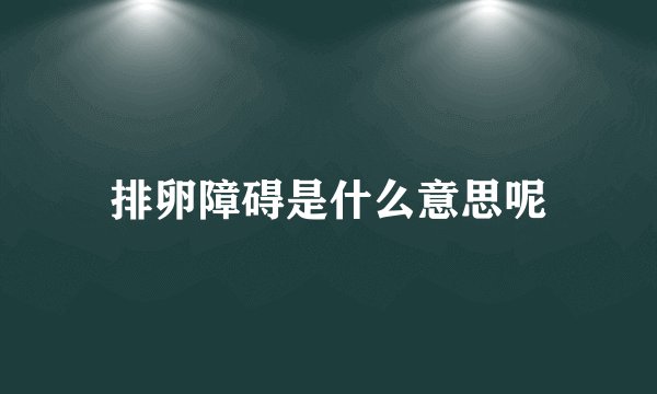 排卵障碍是什么意思呢